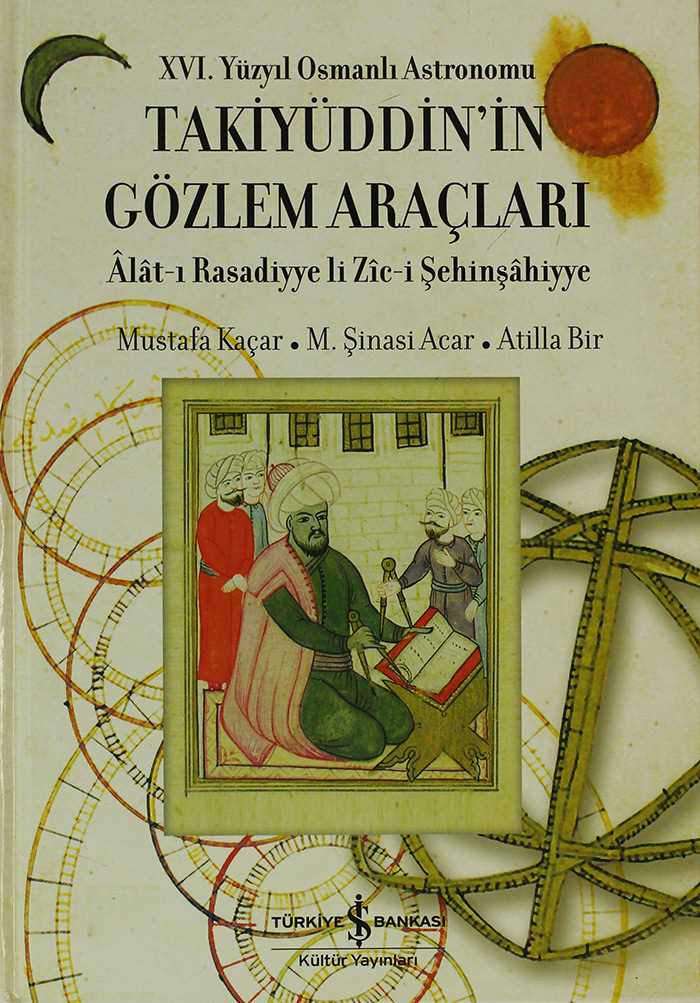 XVI. Yüzyıl Osmanlı Astronomu Takiyüddin’in Gözlem Araçları – Âlât-ı Rasadiyye li Zîc-i Şehinşâhiyye